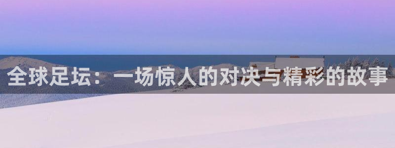 全球足坛：一场惊人的对决与精彩的故事