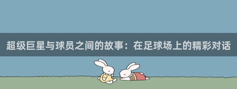 超级巨星与球员之间的故事：在足球场上的精彩对话
