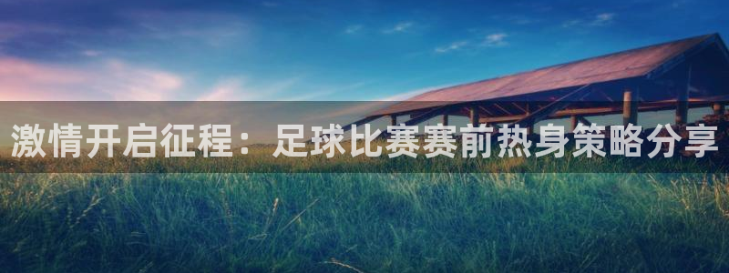 激情开启征程：足球比赛赛前热身策略分享
