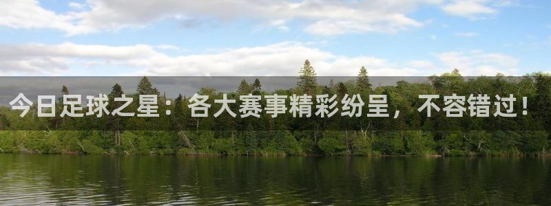 今日足球之星：各大赛事精彩纷呈，不容错过！