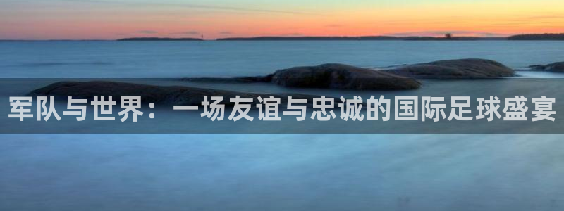 军队与世界：一场友谊与忠诚的国际足球