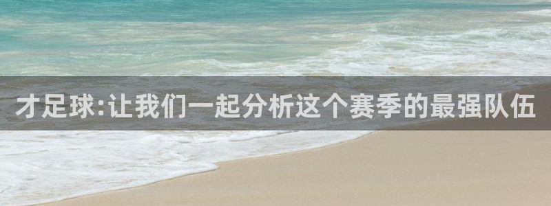 才足球:让我们一起分析这个赛季的最强