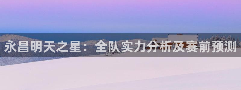 永昌明天之星：全队实力分析及赛前预测