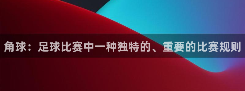 角球：足球比赛中一种独特的、重要的比