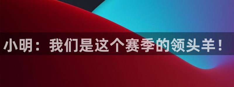 小明：我们是这个赛季的领头羊！