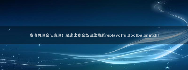 高清再现全队表现！足球比赛全场回放精