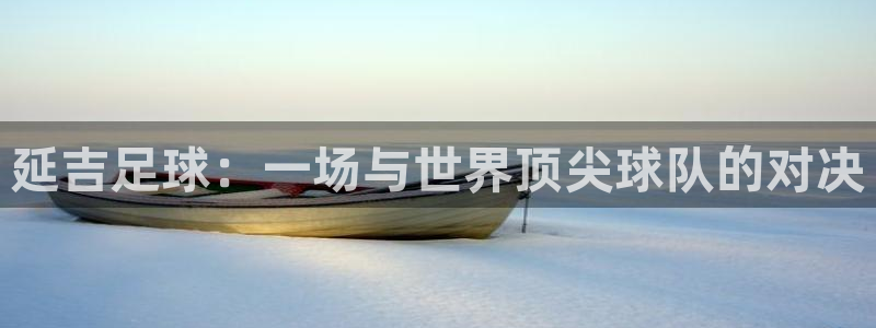 延吉足球：一场与世界顶尖球队的对决