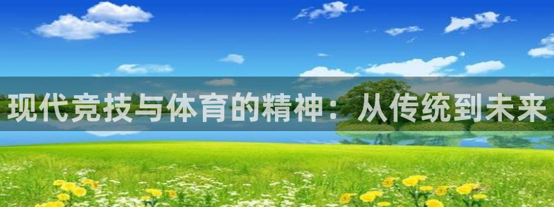 中欧体育kok官网首页：现代竞技与体育的精神：从传统到未来