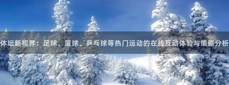 zoty中欧体育：体坛新视界：足球、篮球、乒乓球等热门运动的在线互动体验与策略分析